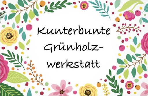 Kunterbunte Grünholzwerkstatt
